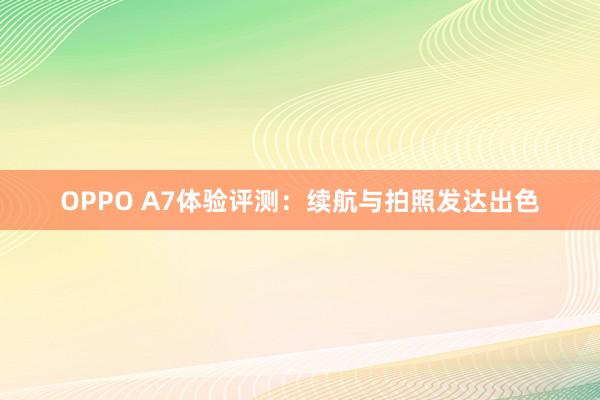 OPPO A7体验评测：续航与拍照发达出色